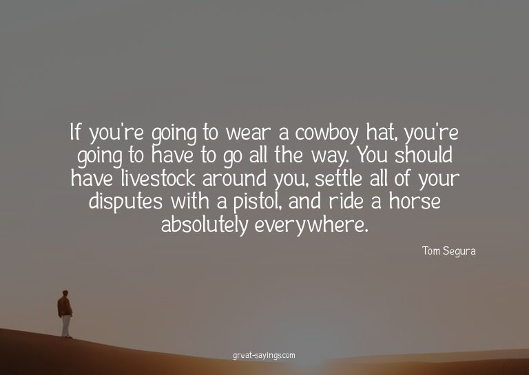 If you're going to wear a cowboy hat, you're going to h