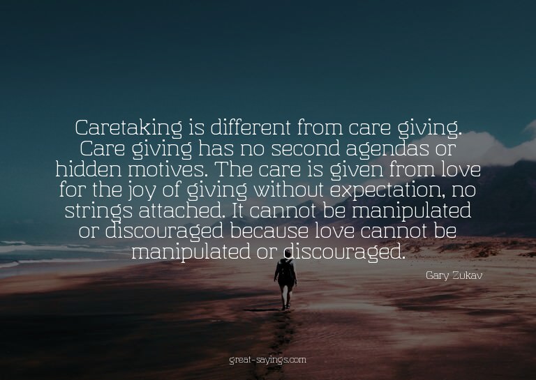 Caretaking is different from care giving. Care giving h