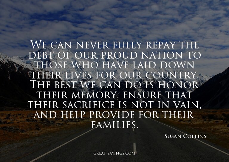 We can never fully repay the debt of our proud nation t