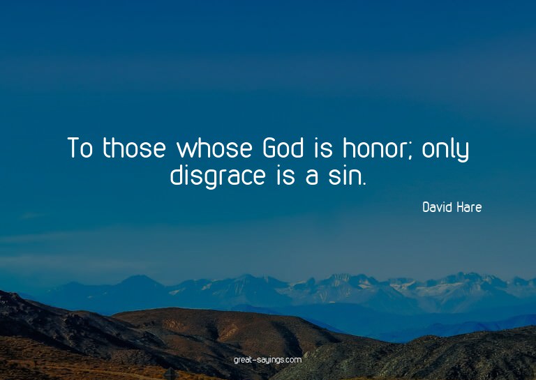 To those whose God is honor; only disgrace is a sin.

