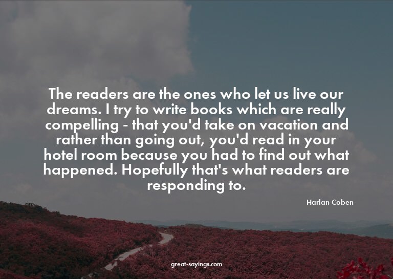 The readers are the ones who let us live our dreams. I