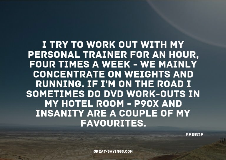 I try to work out with my personal trainer for an hour,