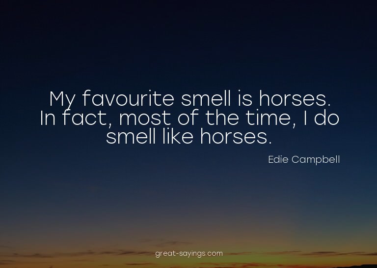 My favourite smell is horses. In fact, most of the time