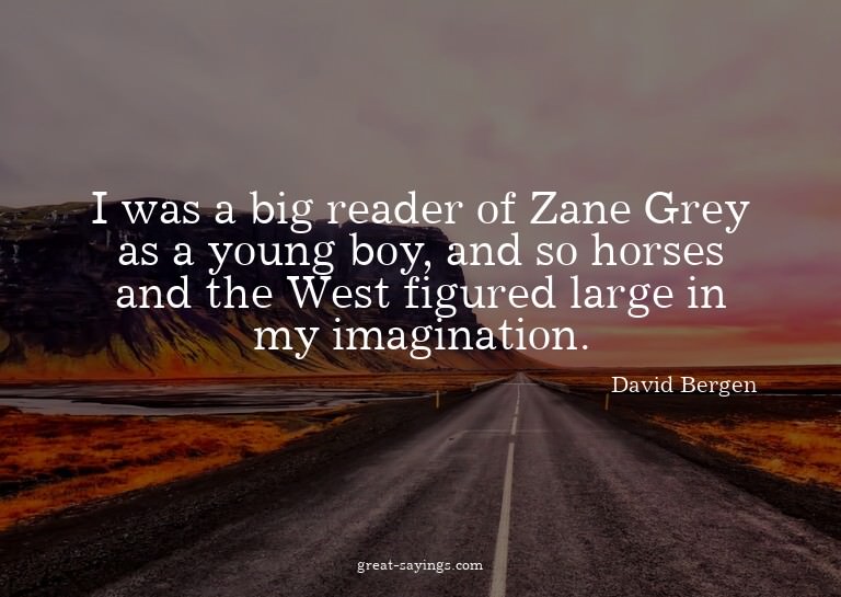 I was a big reader of Zane Grey as a young boy, and so