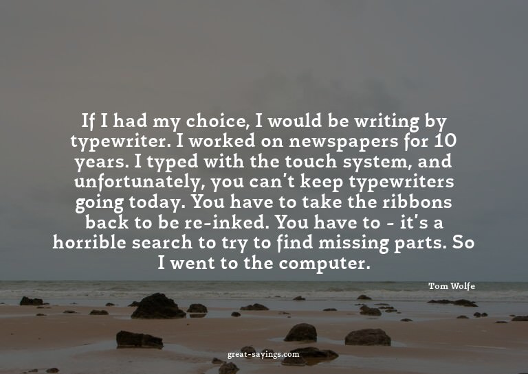 If I had my choice, I would be writing by typewriter. I