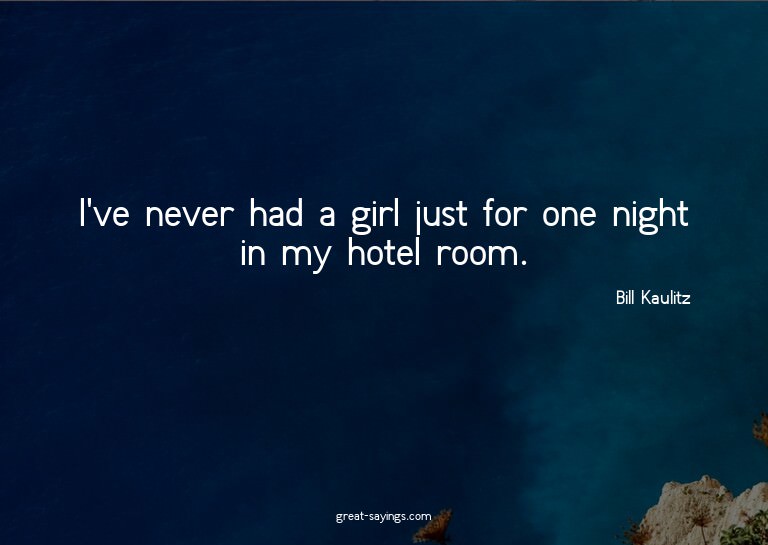 I've never had a girl just for one night in my hotel ro