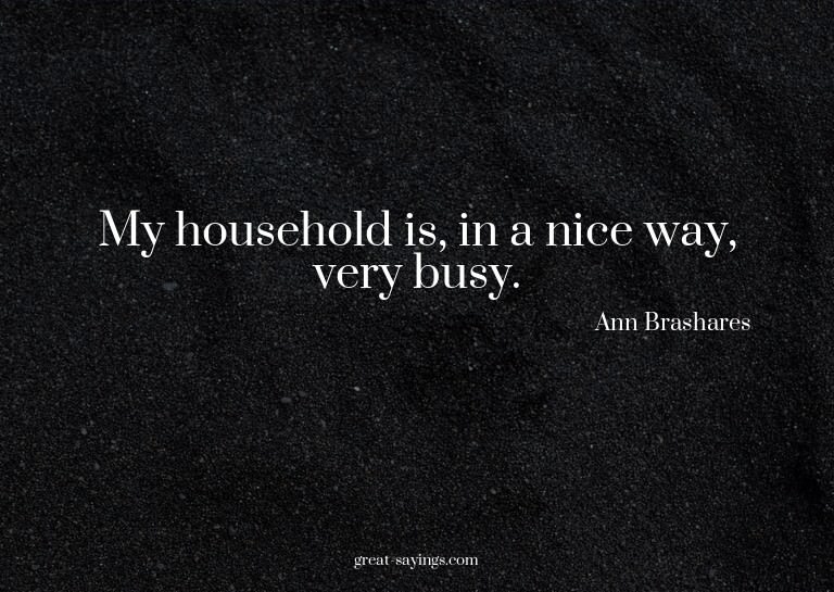 My household is, in a nice way, very busy.

