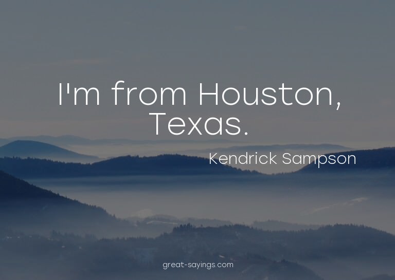 I'm from Houston, Texas.

