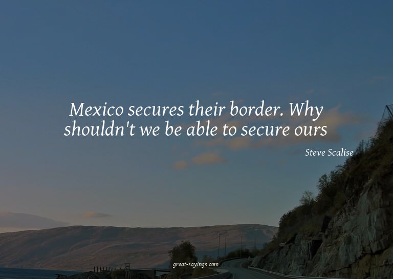 Mexico secures their border. Why shouldn't we be able t