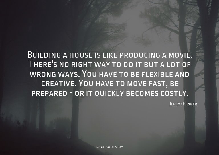Building a house is like producing a movie. There's no