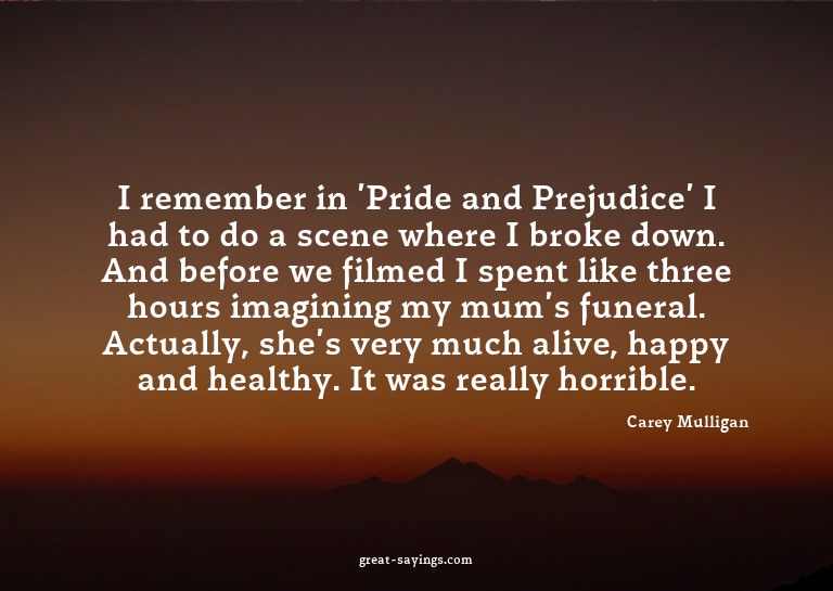 I remember in 'Pride and Prejudice' I had to do a scene