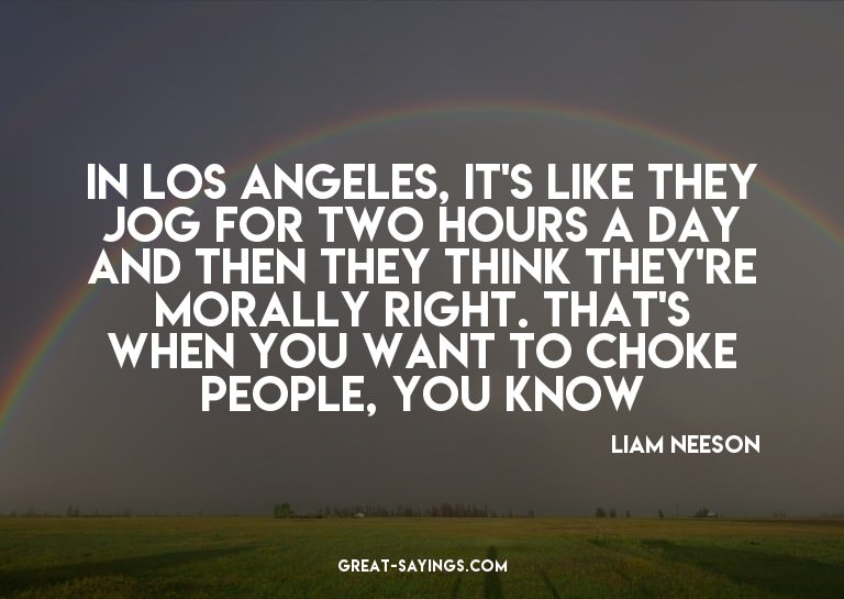 In Los Angeles, it's like they jog for two hours a day