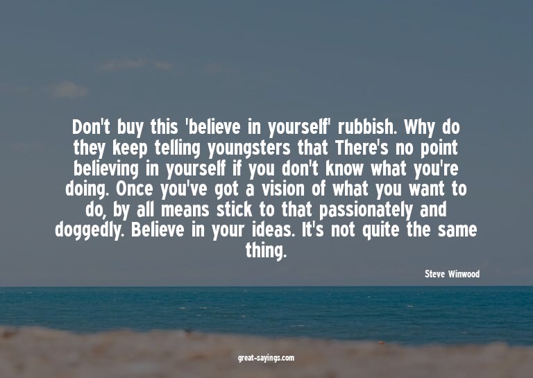 Don't buy this 'believe in yourself' rubbish. Why do th