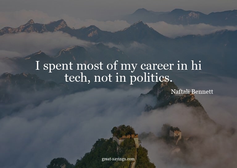 I spent most of my career in hi tech, not in politics.

