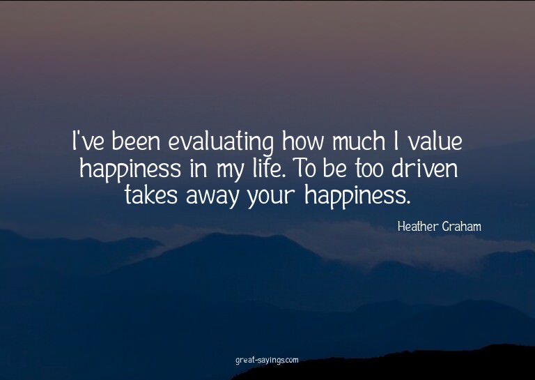 I've been evaluating how much I value happiness in my l