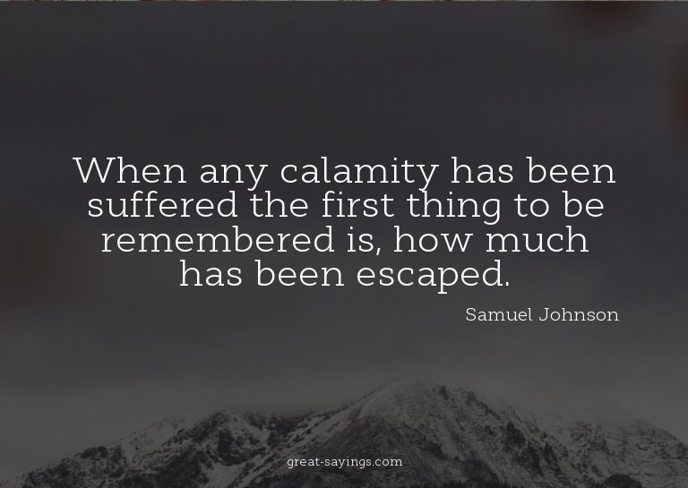 When any calamity has been suffered the first thing to