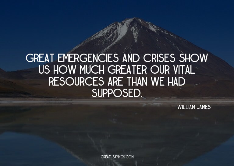 Great emergencies and crises show us how much greater o