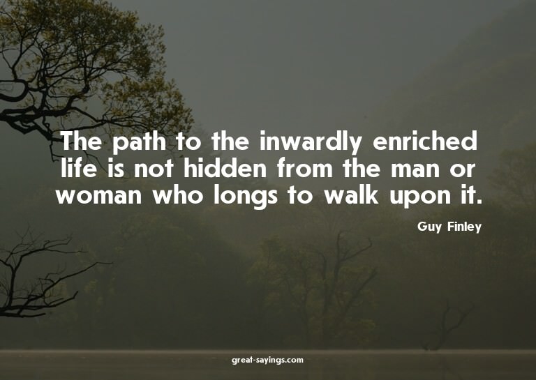 The path to the inwardly enriched life is not hidden fr