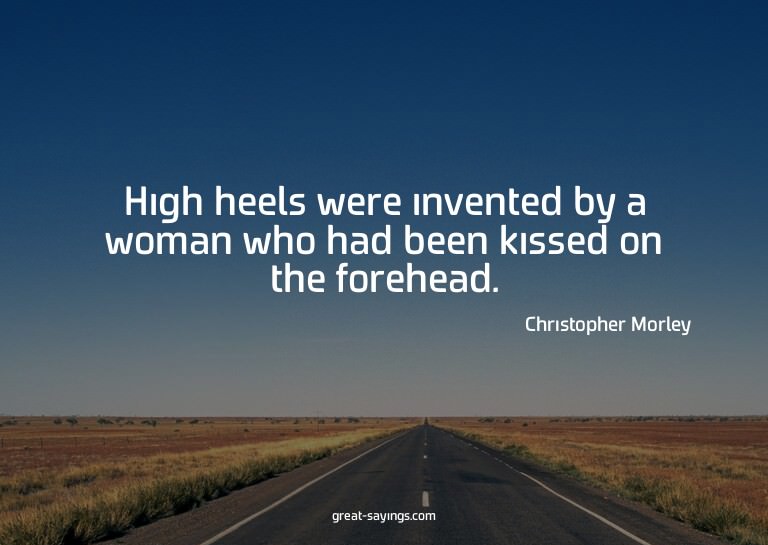 High heels were invented by a woman who had been kissed