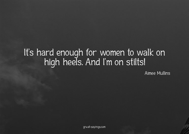 It's hard enough for women to walk on high heels. And I