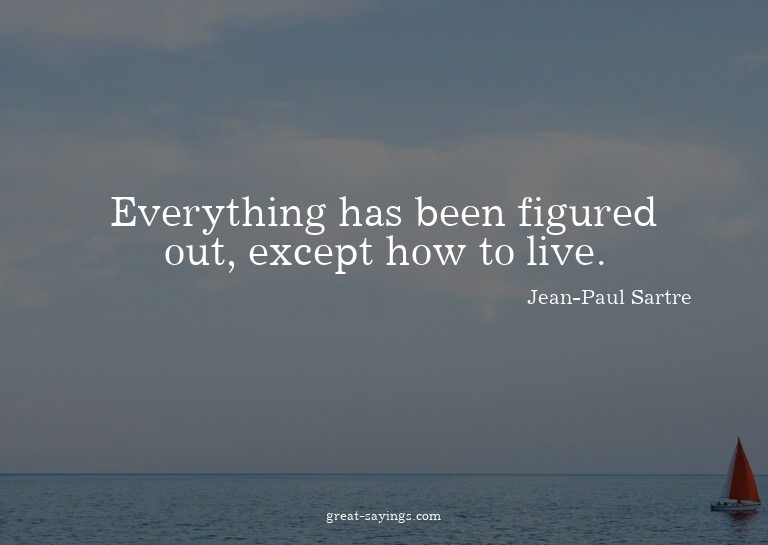 Everything has been figured out, except how to live.

