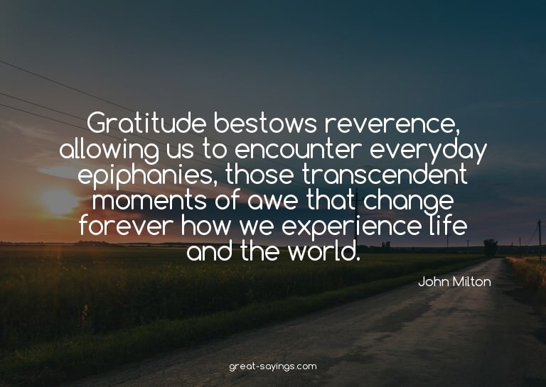 Gratitude bestows reverence, allowing us to encounter e