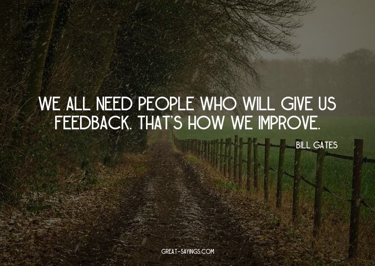 We all need people who will give us feedback. That's ho