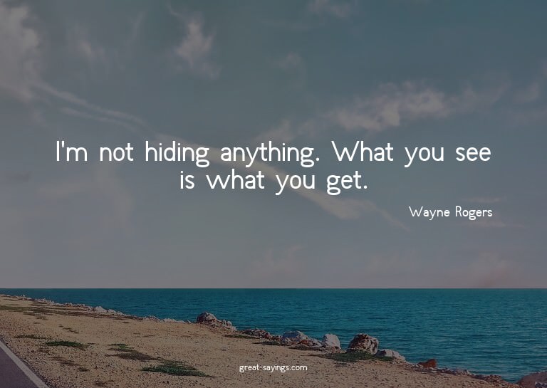 I'm not hiding anything. What you see is what you get.

