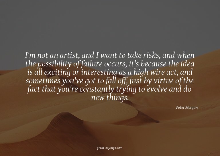 I'm not an artist, and I want to take risks, and when t