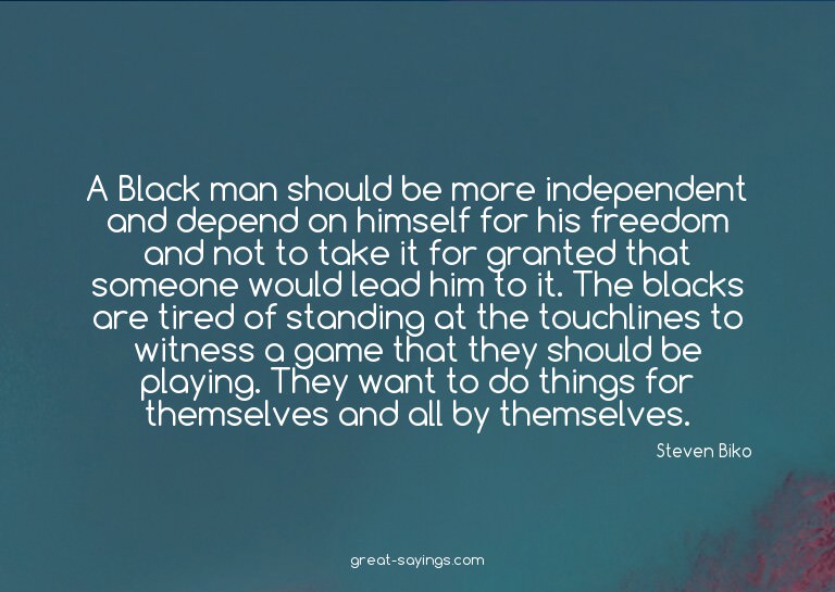 A Black man should be more independent and depend on hi