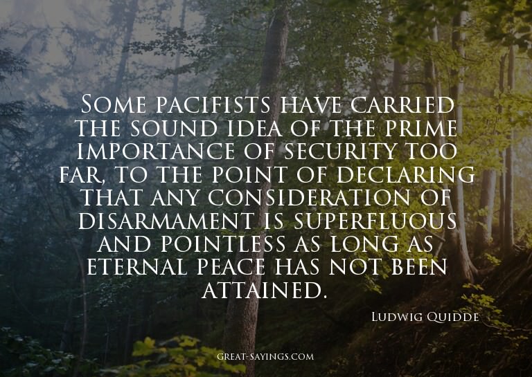 Some pacifists have carried the sound idea of the prime