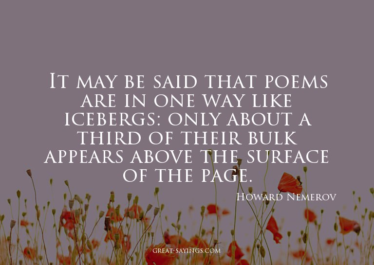 It may be said that poems are in one way like icebergs: