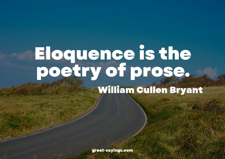 Eloquence is the poetry of prose.

