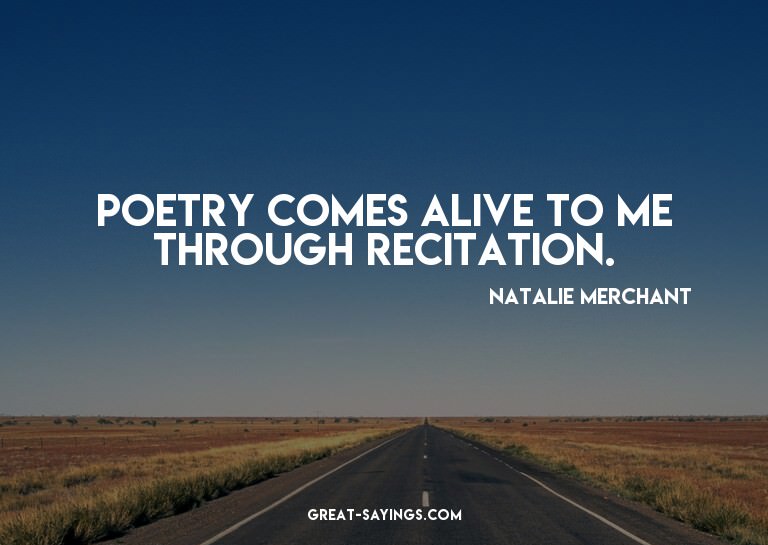 Poetry comes alive to me through recitation.

