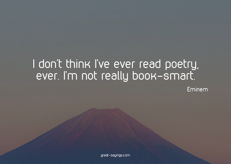 I don't think I've ever read poetry, ever. I'm not real