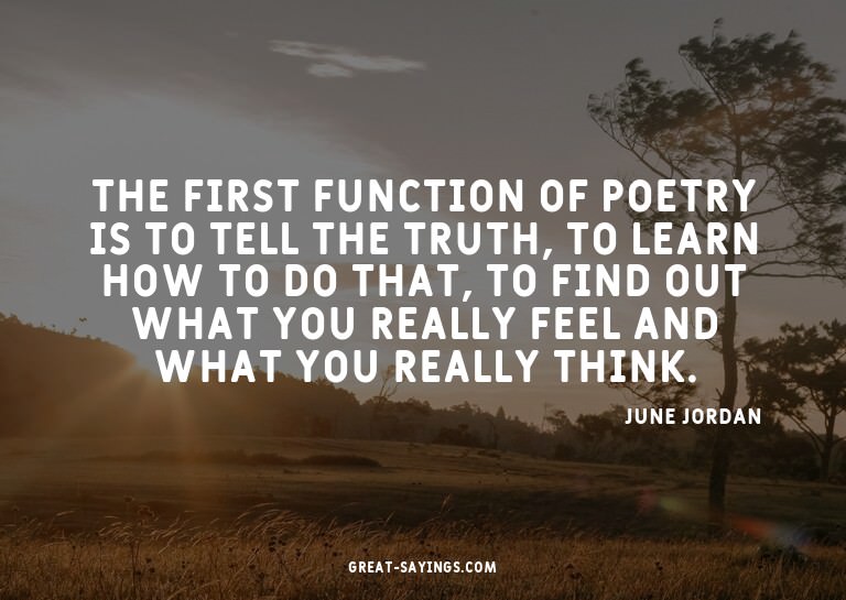 The first function of poetry is to tell the truth, to l