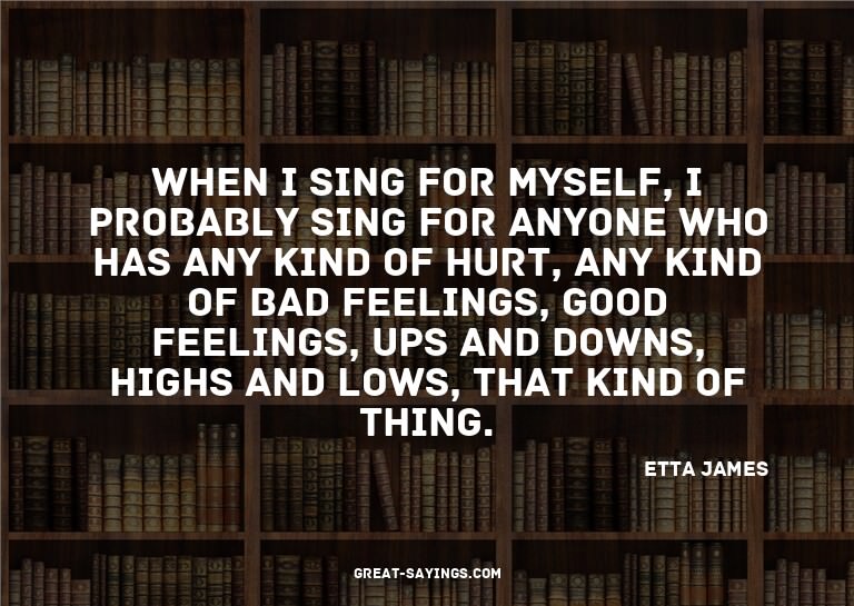 When I sing for myself, I probably sing for anyone who
