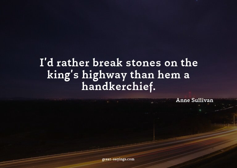 I'd rather break stones on the king's highway than hem