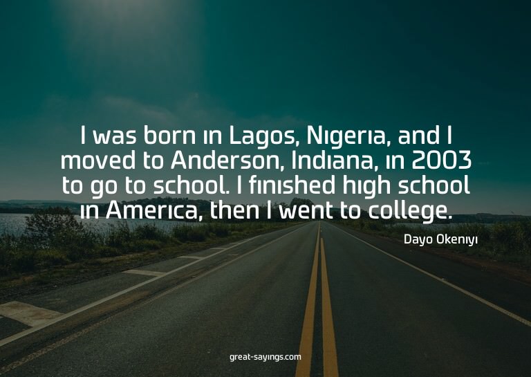 I was born in Lagos, Nigeria, and I moved to Anderson,
