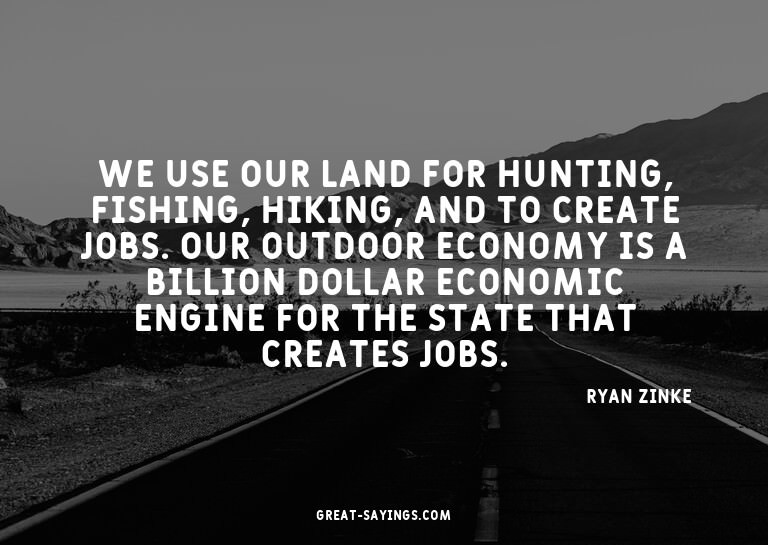 We use our land for hunting, fishing, hiking, and to cr