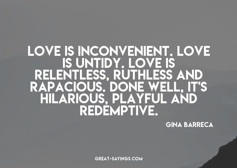 Love is inconvenient. Love is untidy. Love is relentles