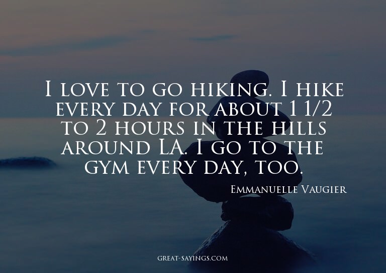 I love to go hiking. I hike every day for about 1 1/2 t