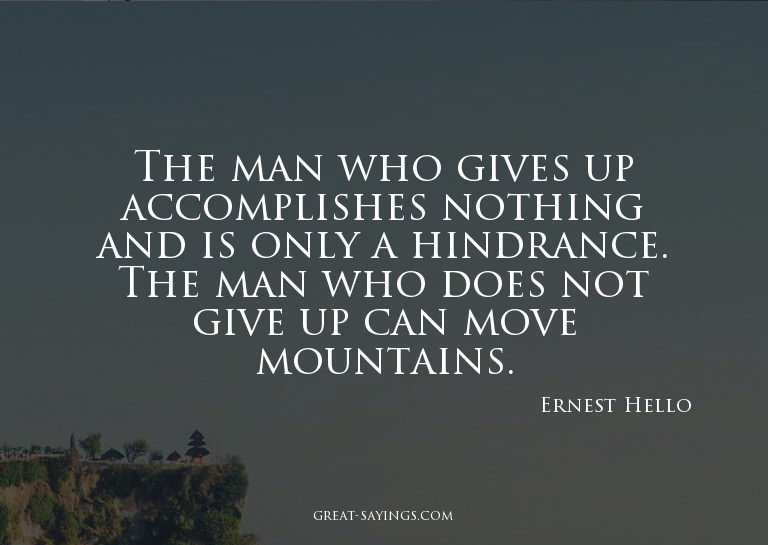 The man who gives up accomplishes nothing and is only a