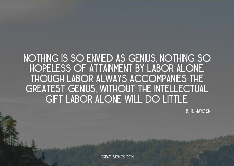 Nothing is so envied as genius, nothing so hopeless of