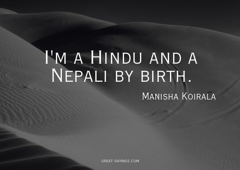 I'm a Hindu and a Nepali by birth.

