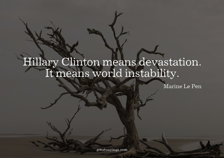 Hillary Clinton means devastation. It means world insta
