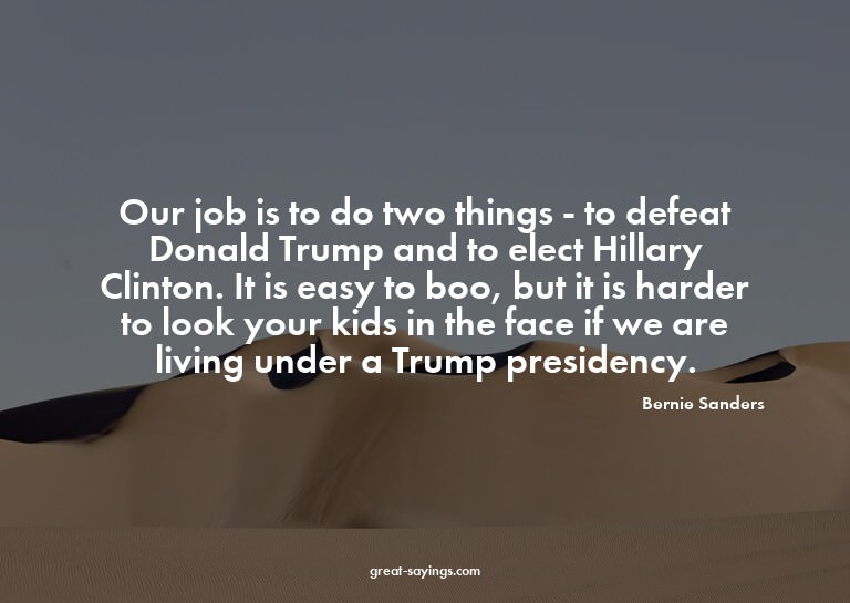 Our job is to do two things - to defeat Donald Trump an