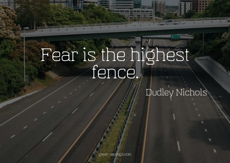 Fear is the highest fence.

