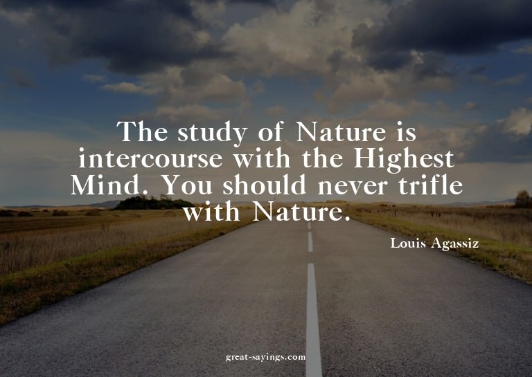The study of Nature is intercourse with the Highest Min