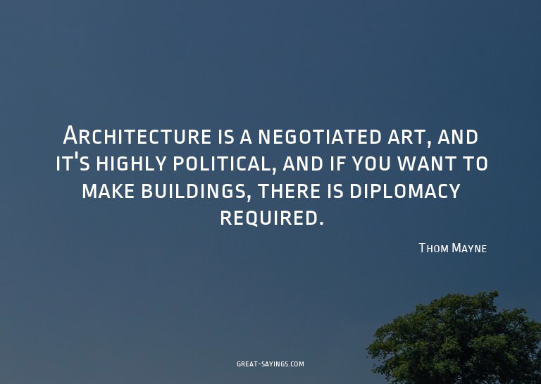 Architecture is a negotiated art, and it's highly polit